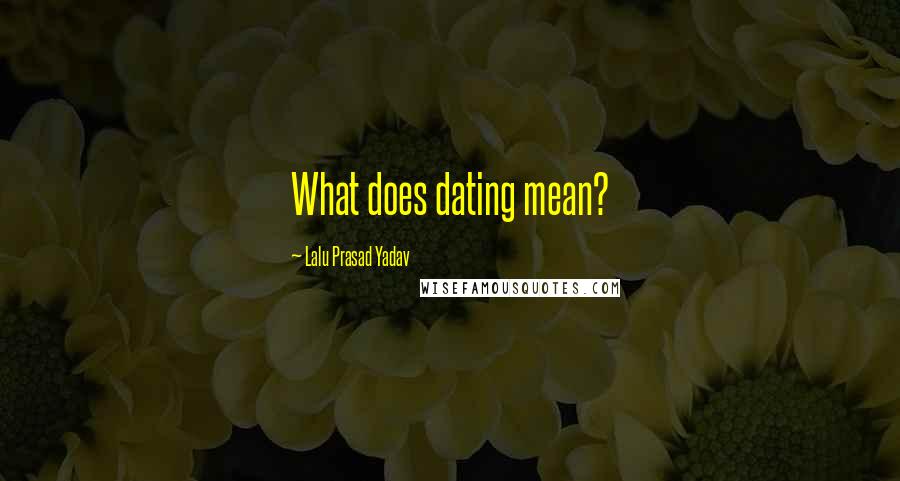 Lalu Prasad Yadav Quotes: What does dating mean?