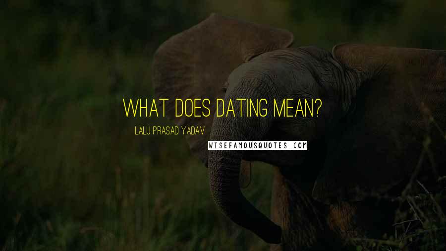 Lalu Prasad Yadav Quotes: What does dating mean?