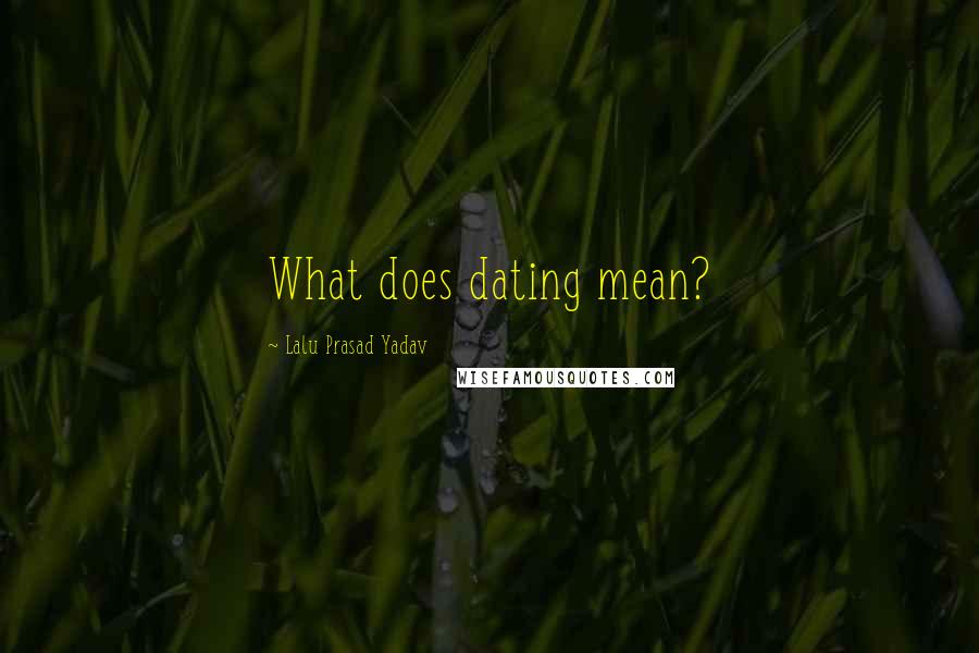 Lalu Prasad Yadav Quotes: What does dating mean?