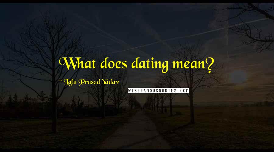 Lalu Prasad Yadav Quotes: What does dating mean?