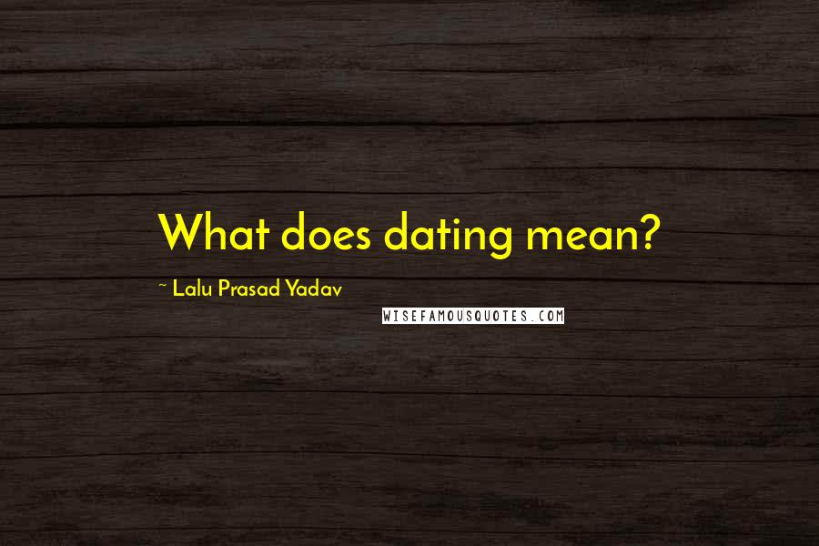 Lalu Prasad Yadav Quotes: What does dating mean?