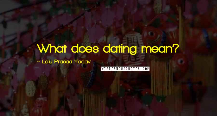 Lalu Prasad Yadav Quotes: What does dating mean?