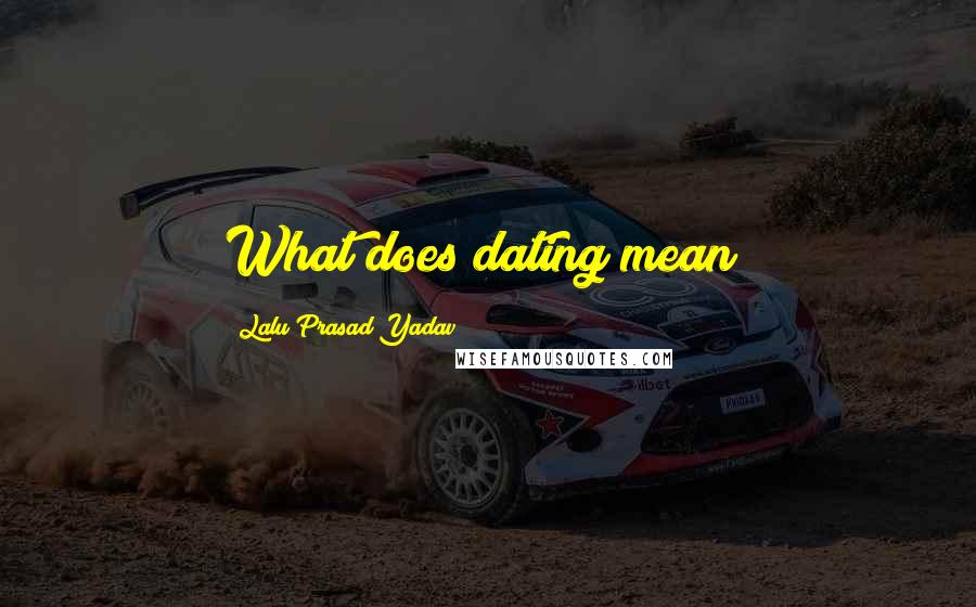 Lalu Prasad Yadav Quotes: What does dating mean?