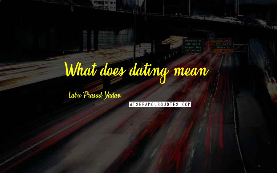 Lalu Prasad Yadav Quotes: What does dating mean?