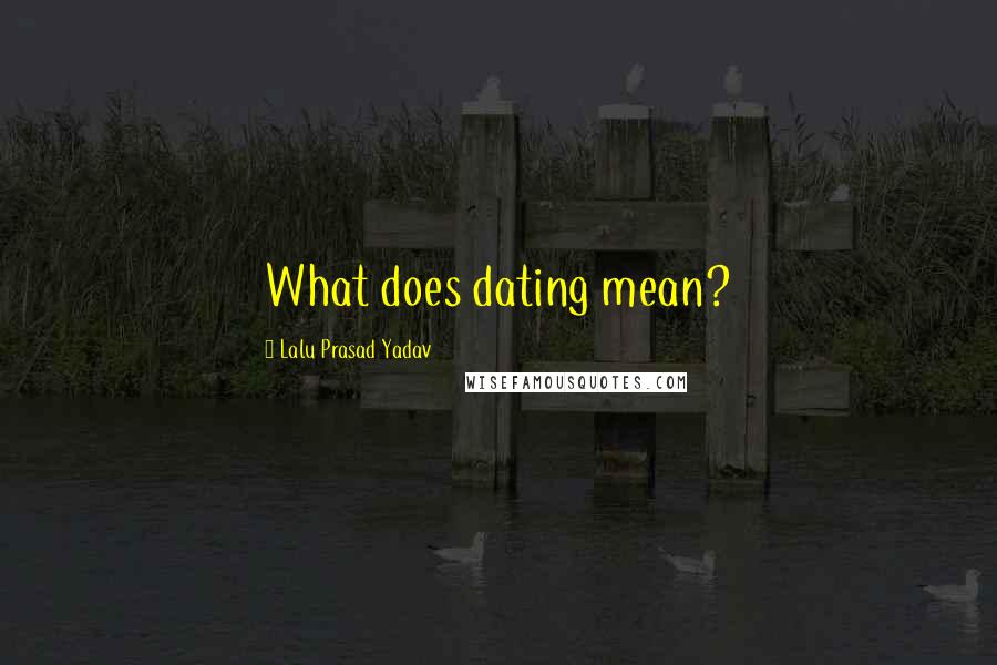 Lalu Prasad Yadav Quotes: What does dating mean?