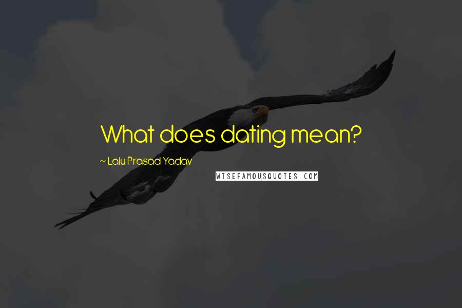 Lalu Prasad Yadav Quotes: What does dating mean?