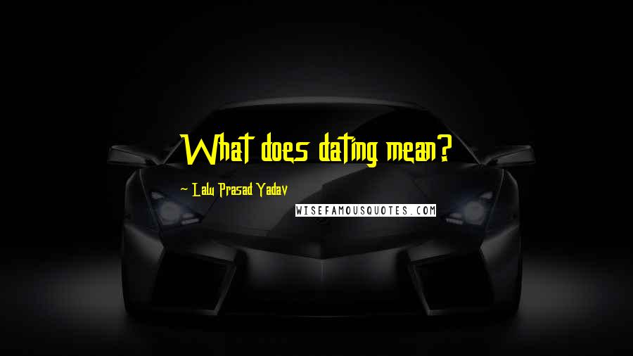 Lalu Prasad Yadav Quotes: What does dating mean?
