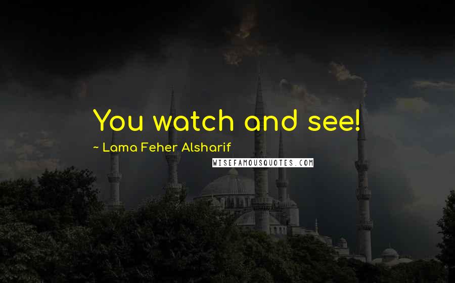 Lama Feher Alsharif Quotes: You watch and see!