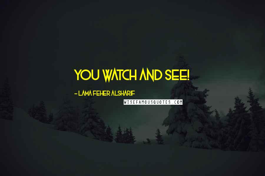 Lama Feher Alsharif Quotes: You watch and see!