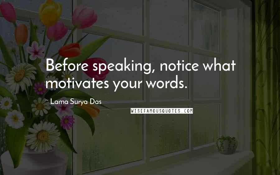 Lama Surya Das Quotes: Before speaking, notice what motivates your words.