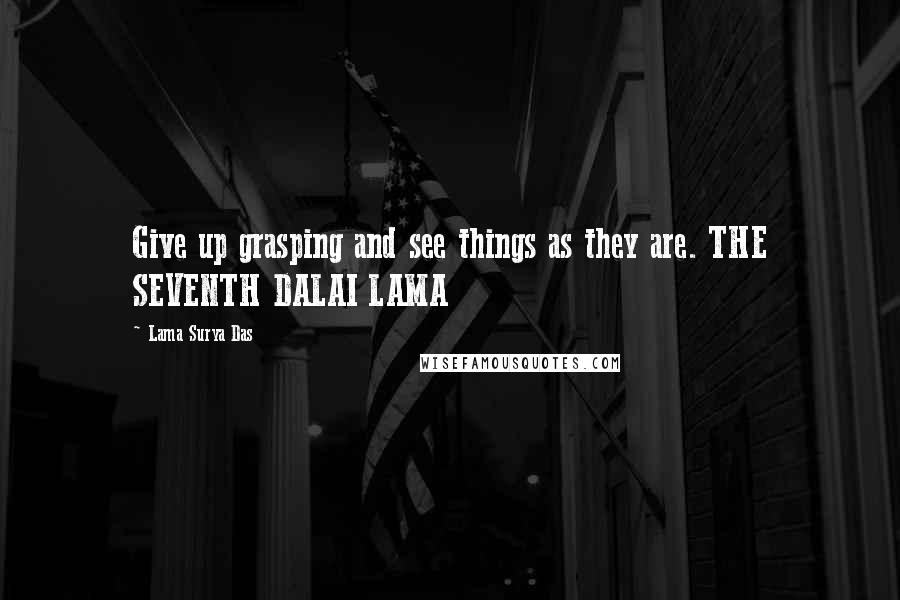 Lama Surya Das Quotes: Give up grasping and see things as they are. THE SEVENTH DALAI LAMA