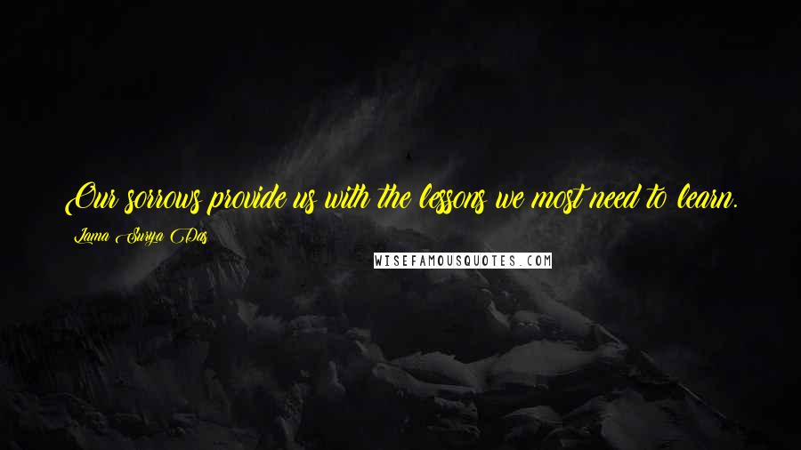 Lama Surya Das Quotes: Our sorrows provide us with the lessons we most need to learn.