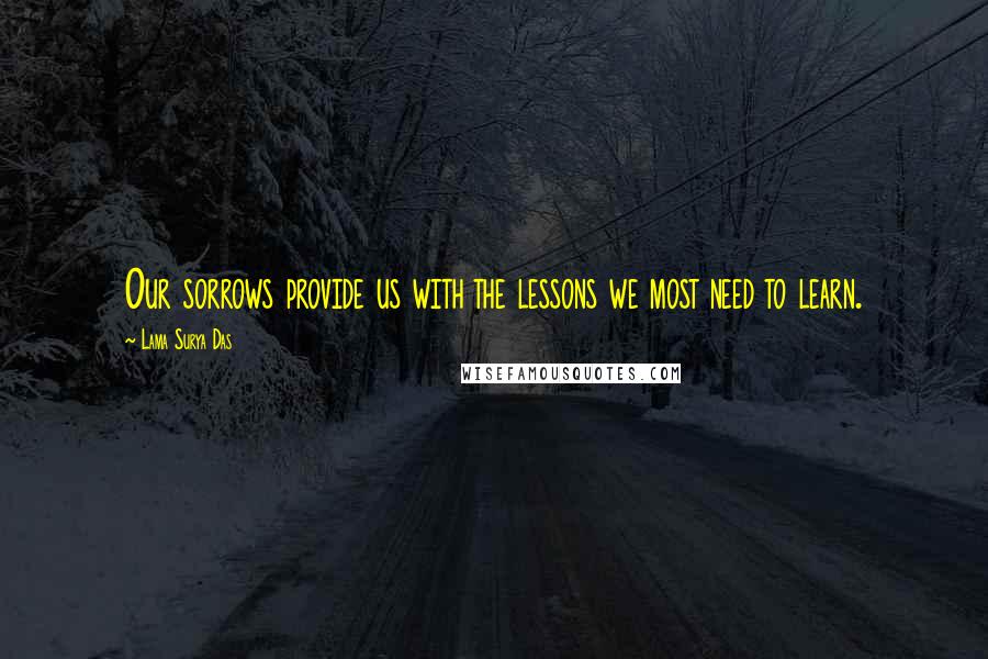 Lama Surya Das Quotes: Our sorrows provide us with the lessons we most need to learn.