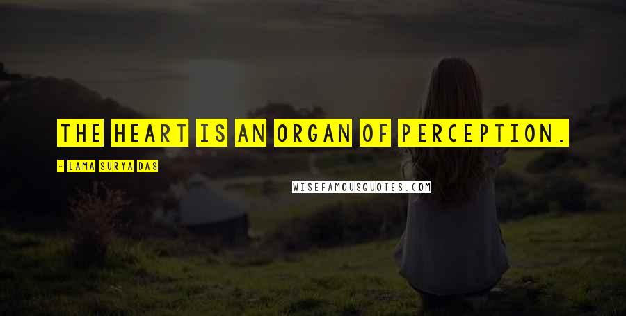 Lama Surya Das Quotes: The heart is an organ of perception.