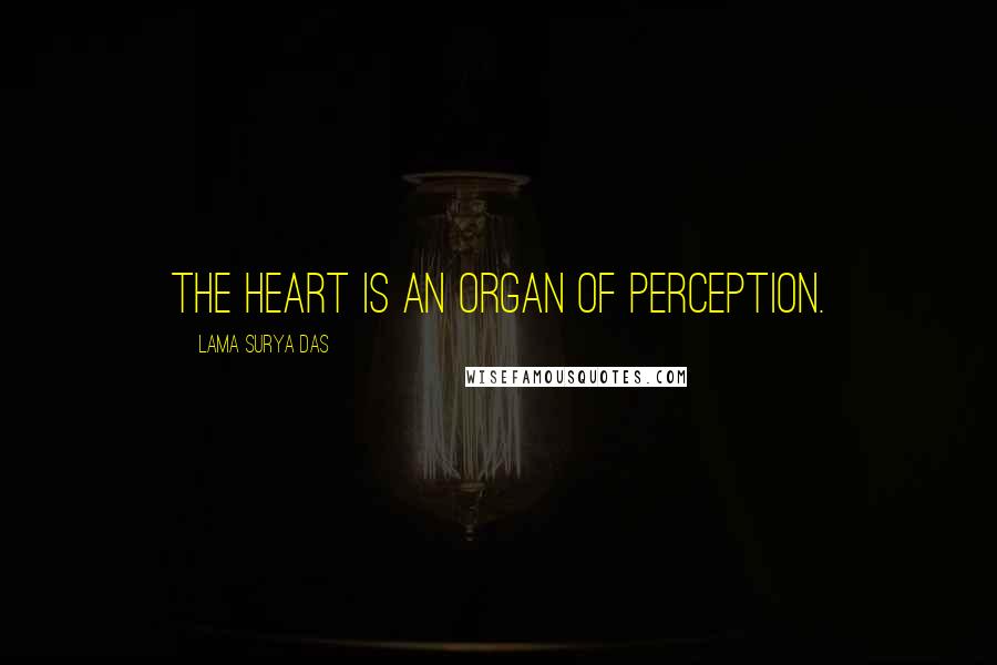 Lama Surya Das Quotes: The heart is an organ of perception.