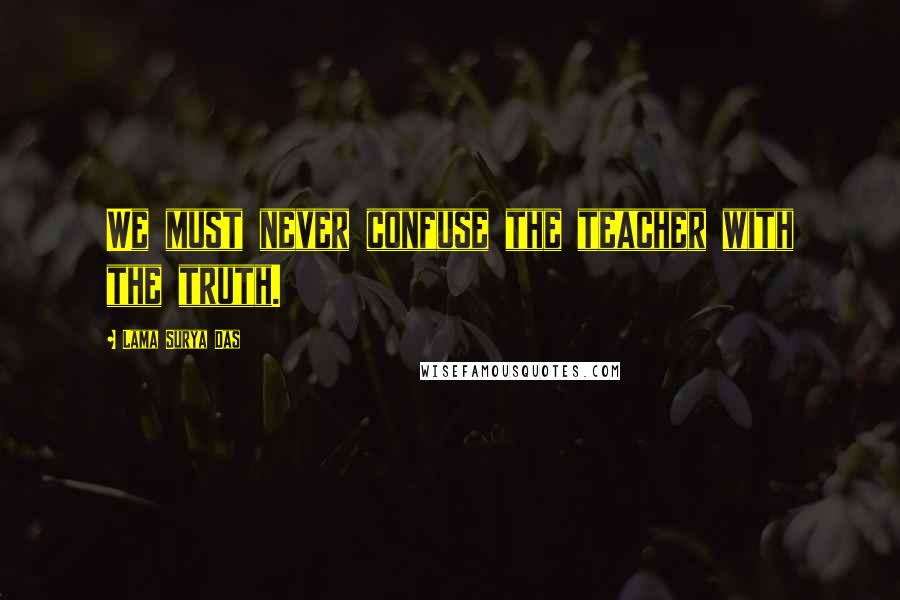 Lama Surya Das Quotes: We must never confuse the teacher with the truth.