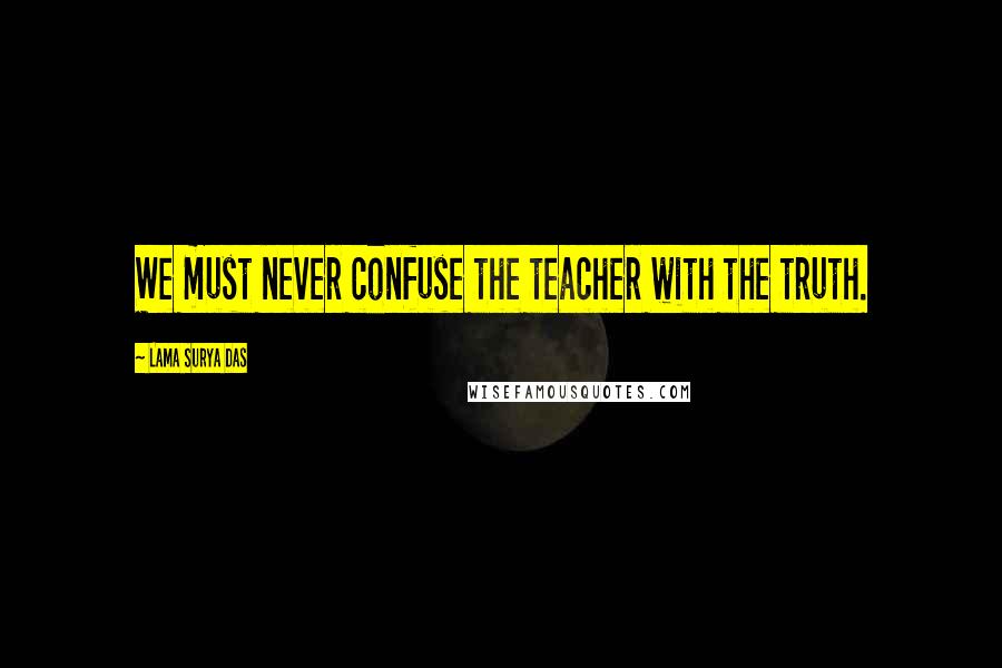 Lama Surya Das Quotes: We must never confuse the teacher with the truth.