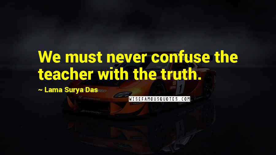 Lama Surya Das Quotes: We must never confuse the teacher with the truth.