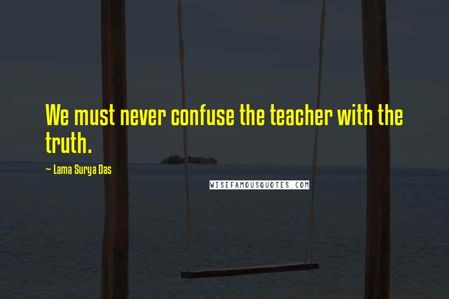 Lama Surya Das Quotes: We must never confuse the teacher with the truth.