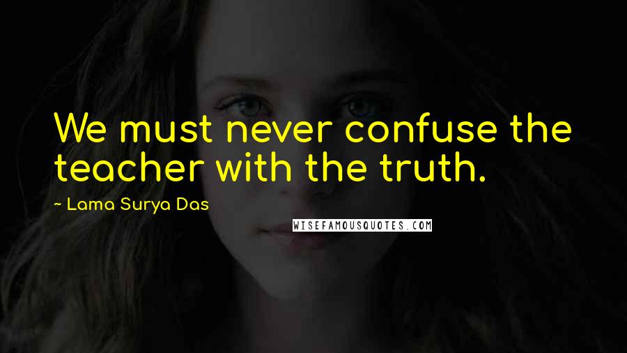 Lama Surya Das Quotes: We must never confuse the teacher with the truth.