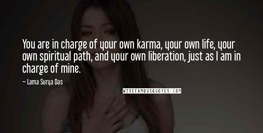 Lama Surya Das Quotes: You are in charge of your own karma, your own life, your own spiritual path, and your own liberation, just as I am in charge of mine.