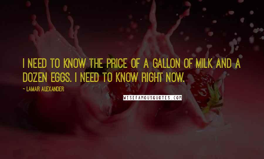 Lamar Alexander Quotes: I need to know the price of a gallon of milk and a dozen eggs. I need to know right now.