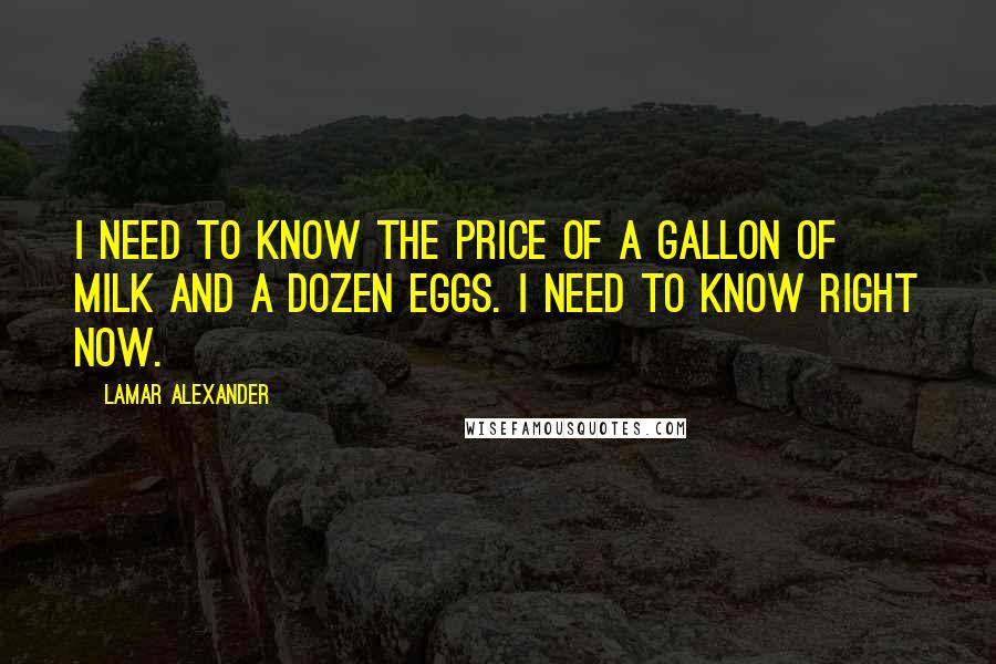 Lamar Alexander Quotes: I need to know the price of a gallon of milk and a dozen eggs. I need to know right now.