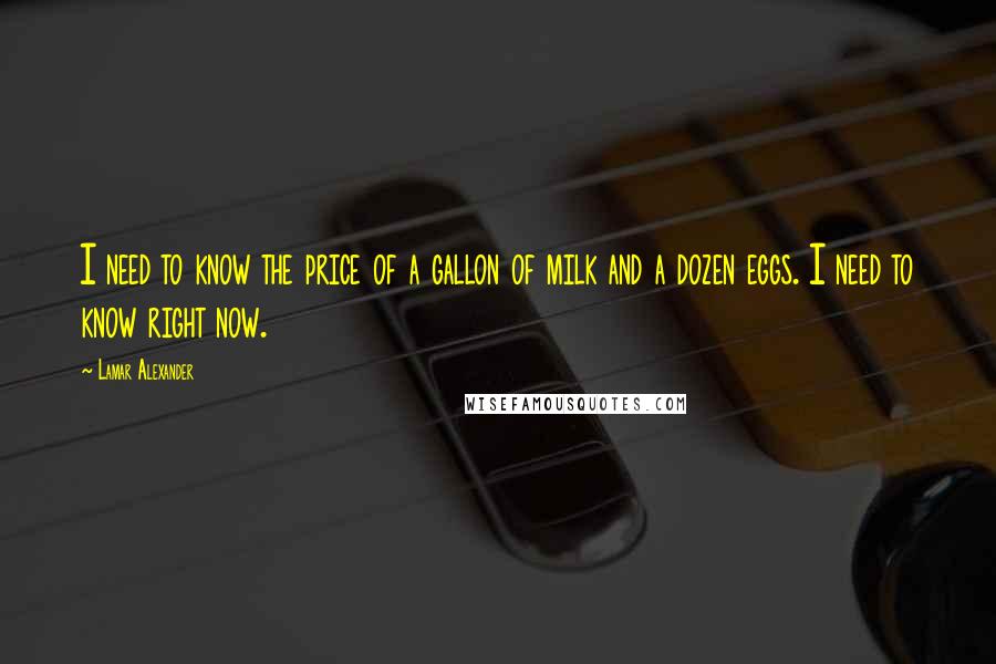 Lamar Alexander Quotes: I need to know the price of a gallon of milk and a dozen eggs. I need to know right now.