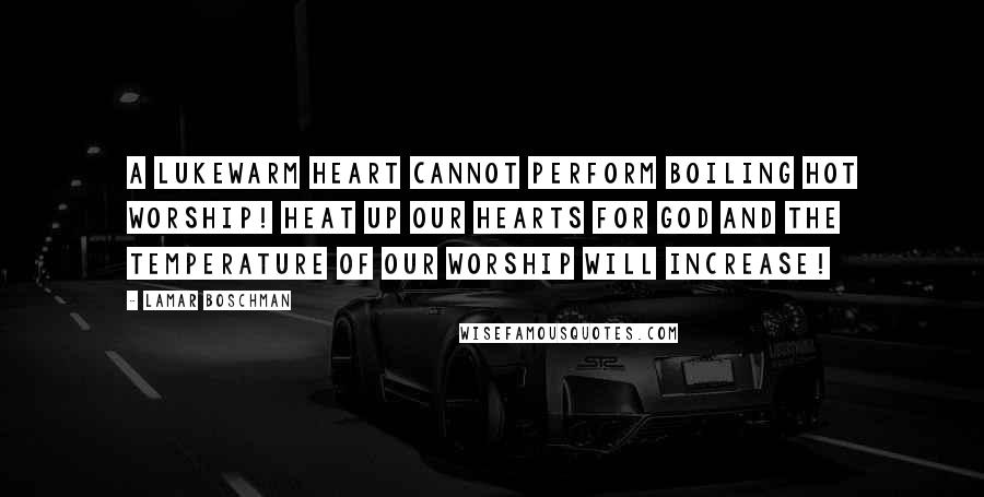 LaMar Boschman Quotes: A lukewarm heart cannot perform boiling hot worship! Heat up our hearts for God and the temperature of our worship will increase!