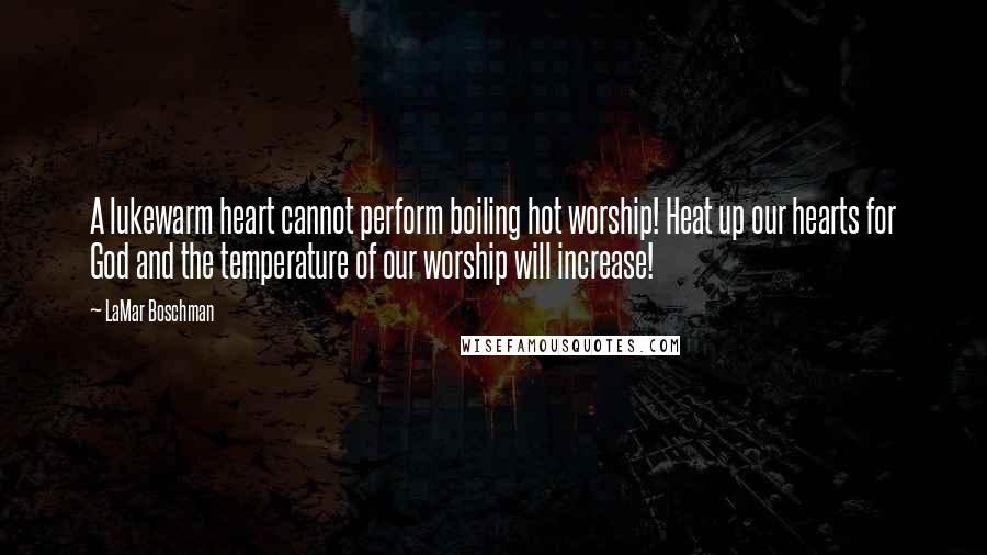 LaMar Boschman Quotes: A lukewarm heart cannot perform boiling hot worship! Heat up our hearts for God and the temperature of our worship will increase!