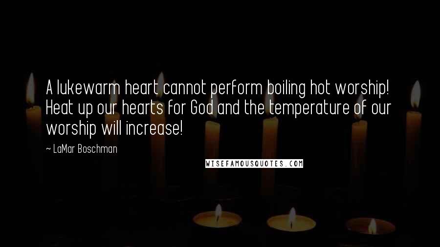 LaMar Boschman Quotes: A lukewarm heart cannot perform boiling hot worship! Heat up our hearts for God and the temperature of our worship will increase!