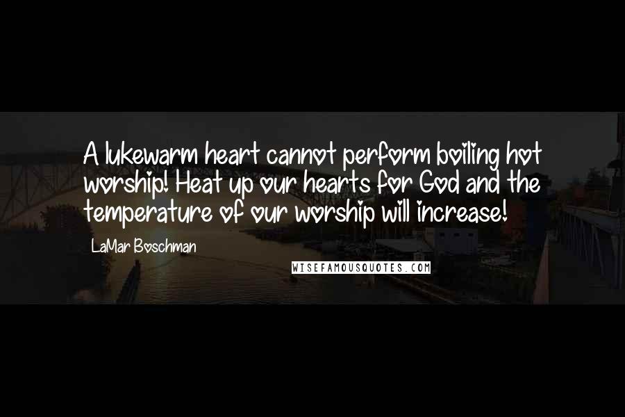 LaMar Boschman Quotes: A lukewarm heart cannot perform boiling hot worship! Heat up our hearts for God and the temperature of our worship will increase!