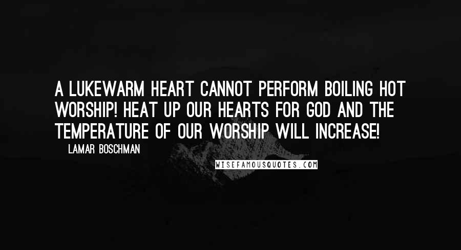 LaMar Boschman Quotes: A lukewarm heart cannot perform boiling hot worship! Heat up our hearts for God and the temperature of our worship will increase!