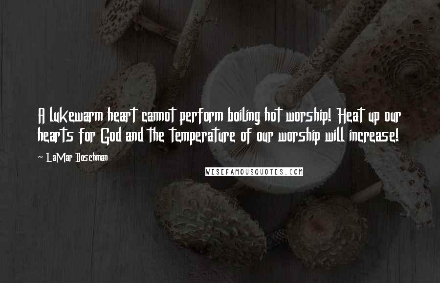 LaMar Boschman Quotes: A lukewarm heart cannot perform boiling hot worship! Heat up our hearts for God and the temperature of our worship will increase!