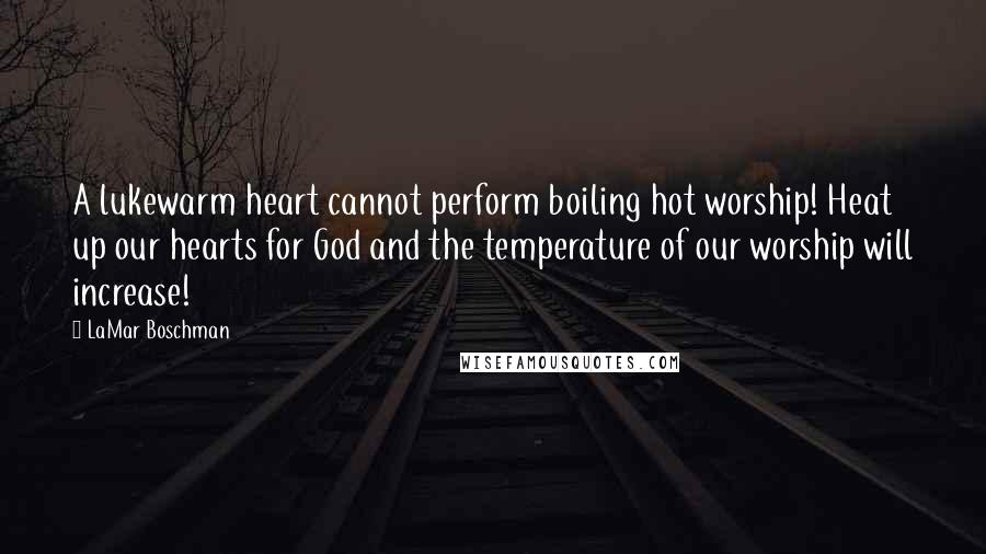 LaMar Boschman Quotes: A lukewarm heart cannot perform boiling hot worship! Heat up our hearts for God and the temperature of our worship will increase!