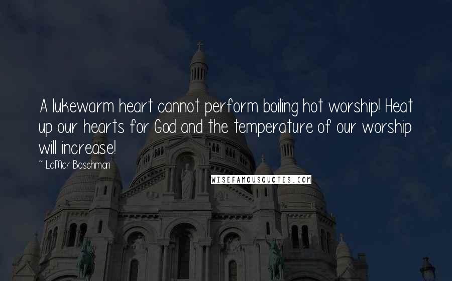 LaMar Boschman Quotes: A lukewarm heart cannot perform boiling hot worship! Heat up our hearts for God and the temperature of our worship will increase!