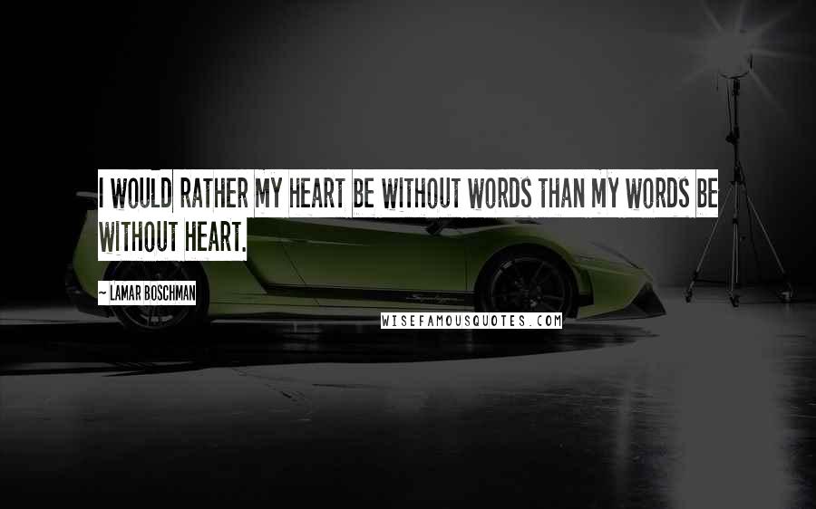 LaMar Boschman Quotes: I would rather my heart be without words than my words be without heart.