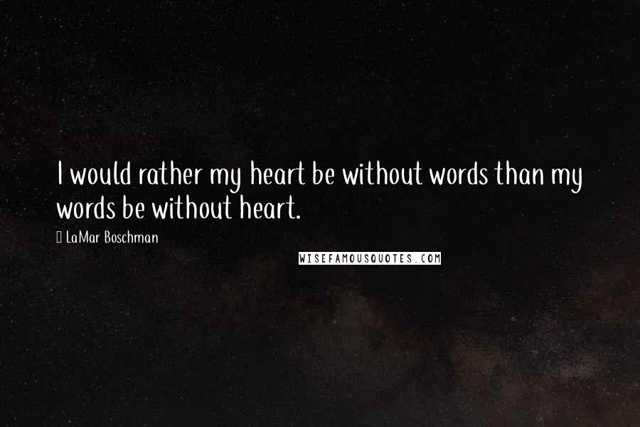 LaMar Boschman Quotes: I would rather my heart be without words than my words be without heart.