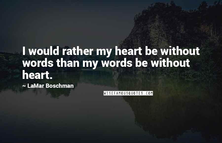 LaMar Boschman Quotes: I would rather my heart be without words than my words be without heart.