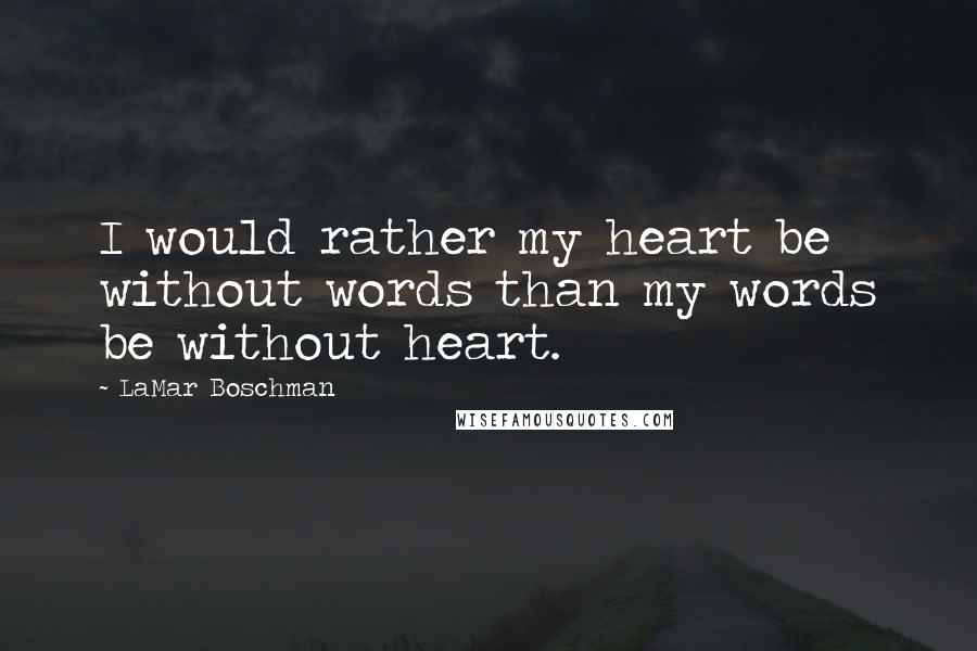 LaMar Boschman Quotes: I would rather my heart be without words than my words be without heart.