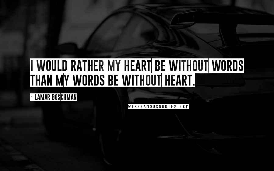 LaMar Boschman Quotes: I would rather my heart be without words than my words be without heart.