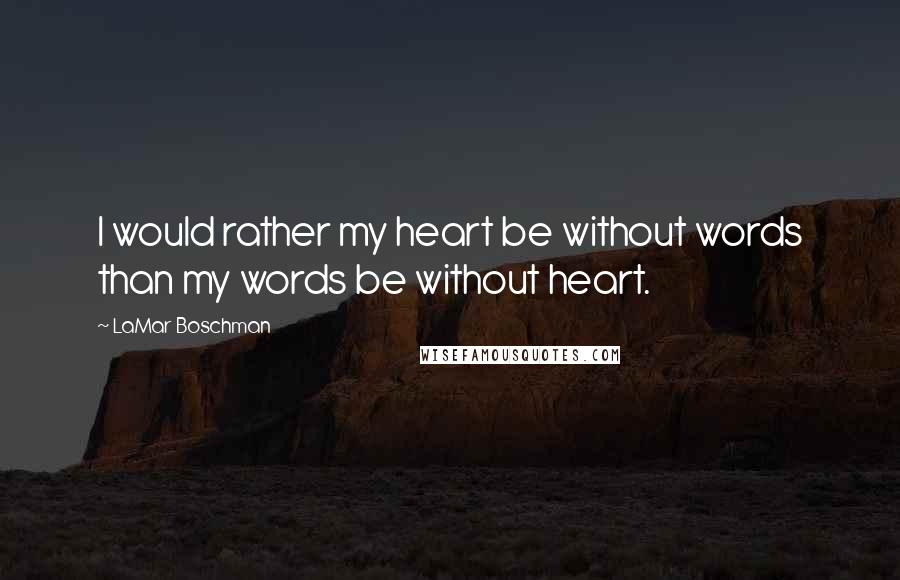 LaMar Boschman Quotes: I would rather my heart be without words than my words be without heart.