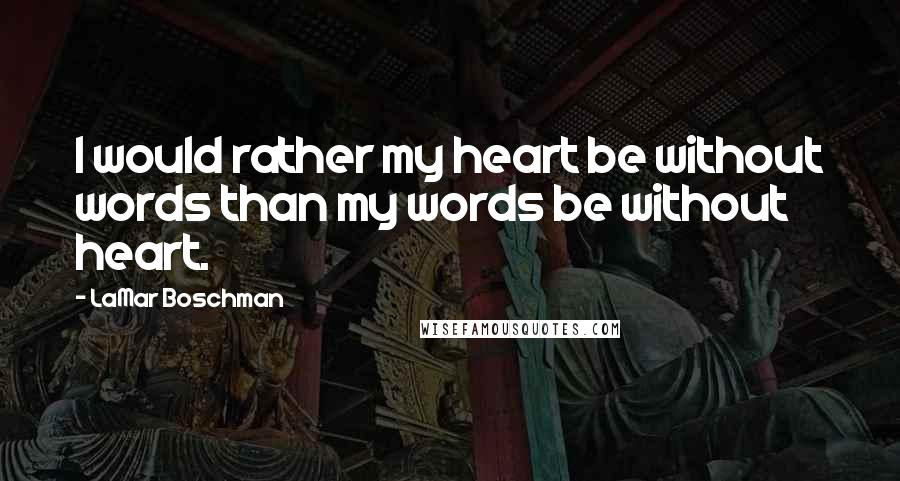 LaMar Boschman Quotes: I would rather my heart be without words than my words be without heart.