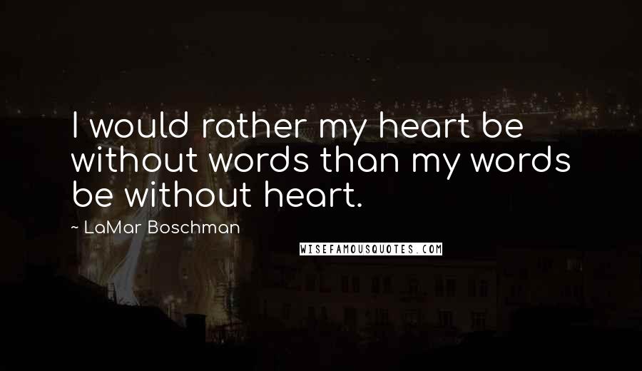 LaMar Boschman Quotes: I would rather my heart be without words than my words be without heart.