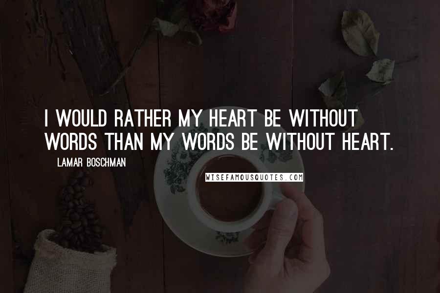 LaMar Boschman Quotes: I would rather my heart be without words than my words be without heart.