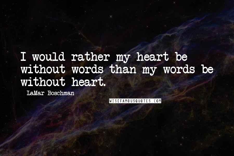 LaMar Boschman Quotes: I would rather my heart be without words than my words be without heart.