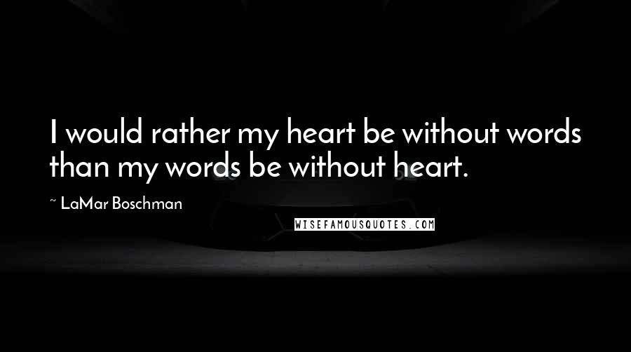 LaMar Boschman Quotes: I would rather my heart be without words than my words be without heart.