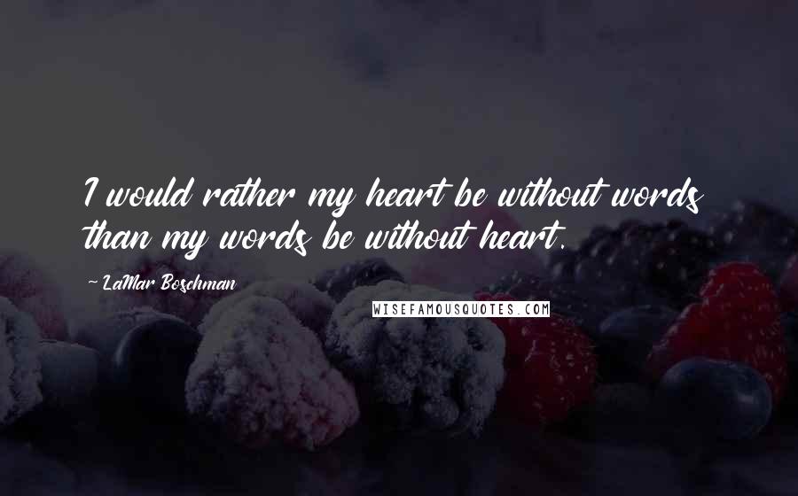 LaMar Boschman Quotes: I would rather my heart be without words than my words be without heart.