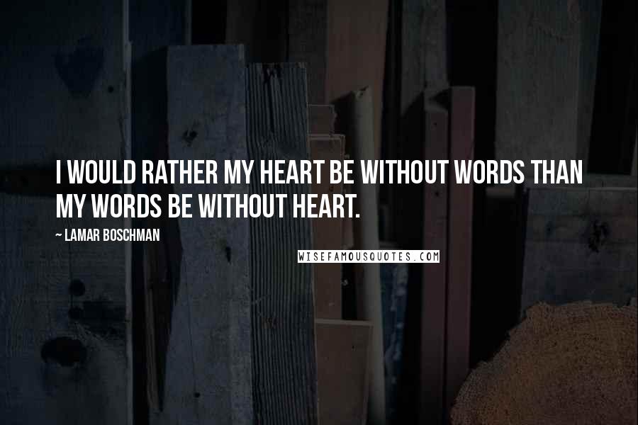 LaMar Boschman Quotes: I would rather my heart be without words than my words be without heart.