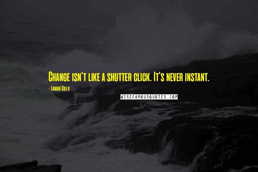 Lamar Giles Quotes: Change isn't like a shutter click. It's never instant.